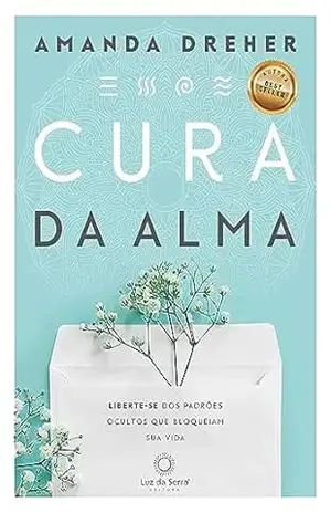Cura da Alma: Liberte–se dos padrões ocultos que bloqueiam sua vida – Amanda Dreher