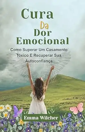 Capa do livro CURA DA DOR EMOCIONAL: Como Superar Um Casamento Tóxico E Recuperar Sua Autoconfiança - Emma Wilcher