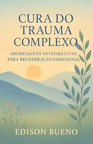 CURA DO TRAUMA COMPLEXO: Abordagens Integrativas para Recuperação Emocional – Edison Bueno