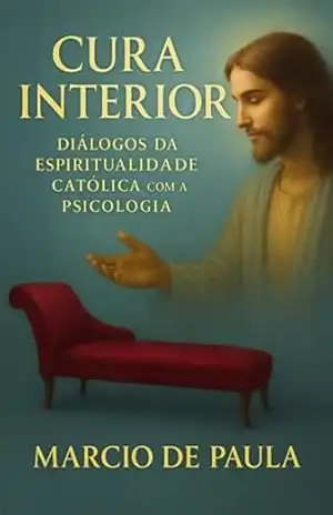 Cura Interior: Diálogos Da Espiritualidade Católica Com A Psicologia – Marcio De Paula Cura Interior: Diálogos Da Espiritualidade Católica Com A Psicologia – Marcio De Paula