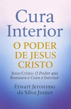 CURA INTERIOR – O PODER DE JESUS CRISTO: Jesus Cristo: O Poder que Restaura e Cura o Interior - Etwart  jeronimo da Silva junior