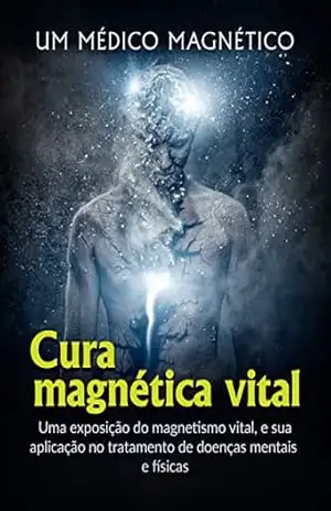 Cura Magnética Vital (Traduzido): Uma exposição do magnetismo vital, e sua aplicação no tratamento de doenças mentais e físicas – Magnético Um Médico Cura Magnética Vital (Traduzido): Uma exposição do magnetismo vital, e sua aplicação no tratamento de doenças mentais e físicas – Magnético Um Médico