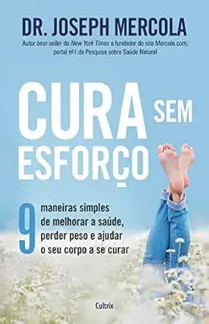 Cura sem esforço: 9 maneiras simples de melhorar a saúde, perder peso e ajudar o seu corpo a se curar – Dr Joseph Mercola Cura sem esforço: 9 maneiras simples de melhorar a saúde, perder peso e ajudar o seu corpo a se curar – Dr Joseph Mercola