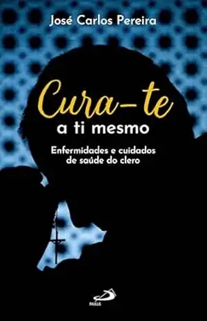 Capa do livro Cura–te a Ti Mesmo: Enfermidades e Cuidados de Saúde do Clero (Vocação e Vida Consagrada) - José Carlos Pereira