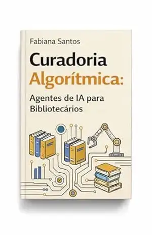 Curadoria algorítmica:: agentes de IA para bibliotecários – Fabiana Santos Curadoria algorítmica:: agentes de IA para bibliotecários – Fabiana Santos