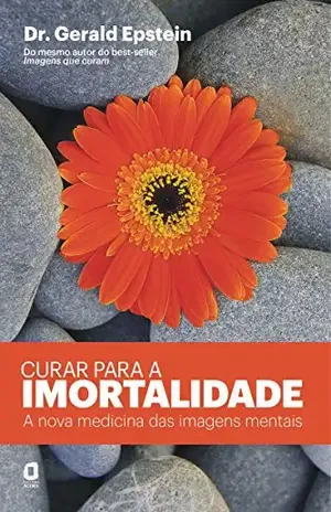 Curar para a Imortalidade – A Nova Medicina das Imagens Mentais – Gerald Epstein