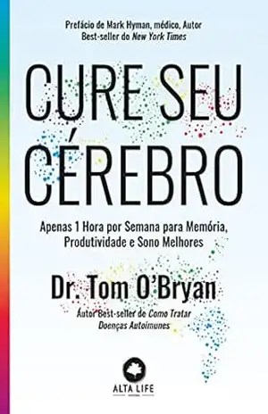 Cure Seu Cérebro: Apenas 1 Hora por Semana para Memória, Produtividade e Sono Melhores – Tom O’Bryan