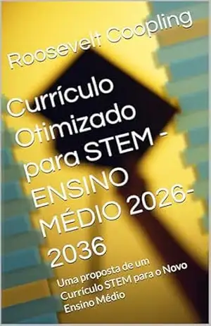 Currículo Otimizado para STEM – ENSINO MÉDIO 2026–2036: Uma proposta de um Currículo STEM para o Novo Ensino Médio – Roosevelt Coopling
