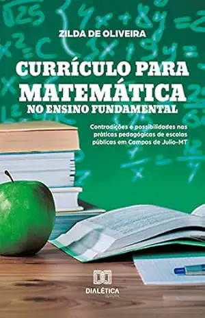 Currículo para matemática no ensino fundamental: contradições e possibilidades nas práticas pedagógicas de escolas públicas em Campos de Julio–MT/ – Zilda de Oliveira Currículo para matemática no ensino fundamental: contradições e possibilidades nas práticas pedagógicas de escolas públicas em Campos de Julio–MT/ – Zilda de Oliveira