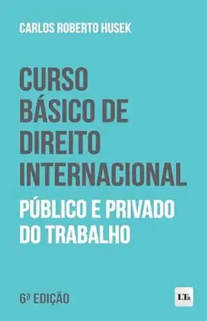 Curso Básico de Direito Internacional Público e Privado do Trabalho – Carlos Roberto Husek