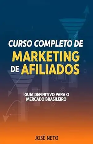 Curso Completo de Marketing de Afiliados: Guia Definitivo para o Mercado Brasileiro (Marketing Digital) – José Neto