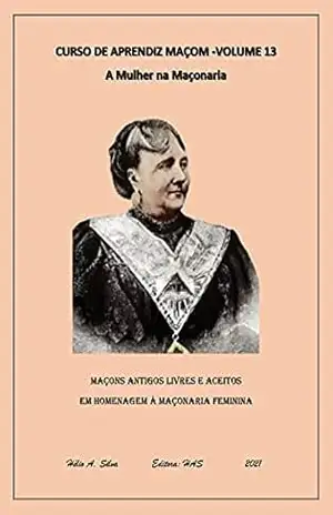 Curso de Aprendiz Maçom Vol 13: A Mulher na Maçonaria (Curso de Maçonaria Livro 1) – helio Antonio da Silva
