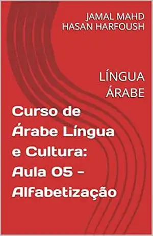 Curso de Árabe Língua e Cultura: Aula 05 – Alfabetização: LÍNGUA ÁRABE – JAMAL MAHD HASAN HARFOUSH