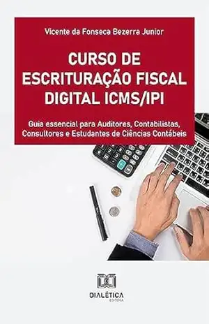 Capa do livro Curso de Escrituração Fiscal Digital ICMS/IPI: guia essencial para Auditores, Contabilistas, Consultores e Estudantes de Ciências Contábeis - Vicente da Fonseca Bezerra Junior
