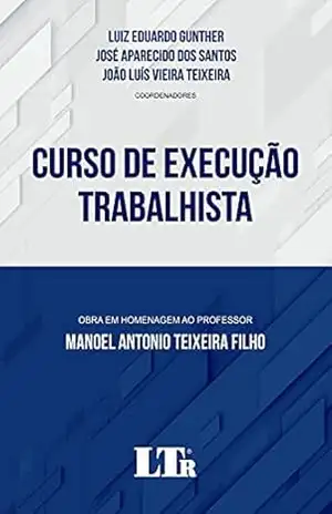 Curso de Execução Trabalhista: Obra em homenagem ao professor Manoel Antonio Teixeira Filho – Luiz Eduardo Gunther