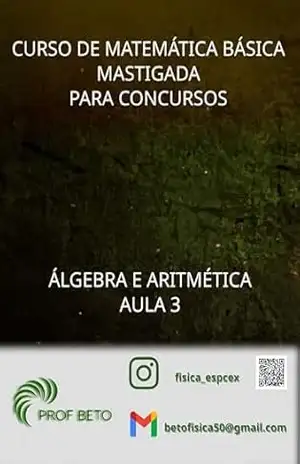 Curso de Matemática Básica Mastigada para Concursos: Aula 3 (Curso de Matemática Básica Mastigada para Concursos – Álgebra e Aritmética) – Prof Beto