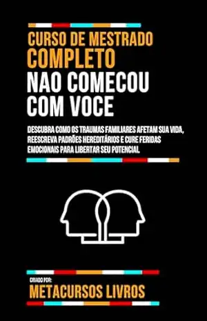 Curso De Mestrado Completo Nao Comecou Com Voce: Descubra Como Os Traumas Familiares Afetam Sua Vida, Reescreva Padrões Hereditários E Cure Feridas Emocionais Para Libertar Seu Potencial – Metacursos Livros