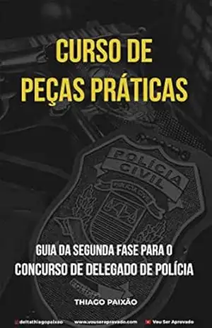 Curso de Peças Práticas: Guia da Segunda Fase Para o Concurso de Delegado de Polícia – Thiago  Paixão