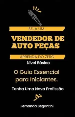 Curso de Vendedor de Auto Peças – Nível Basico: O Guia Essencial para Iniciantes – Fernanda  Segantini