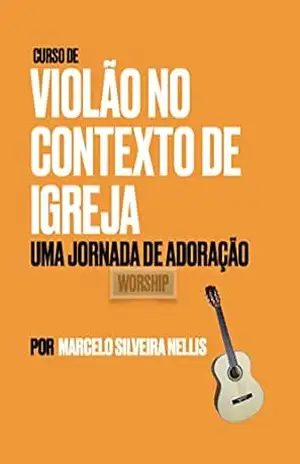 Capa do livro Curso de Violão no Contexto de Igreja– Uma Jornada de Adoração– Worship - Marcelo Silveira Nellis