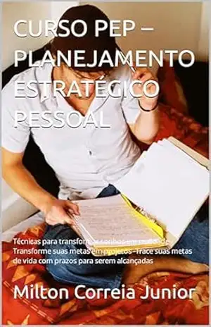 Capa do livro CURSO PEP – PLANEJAMENTO ESTRATÉGICO PESSOAL: Técnicas para transformar sonhos em realidade –Transforme suas metas em projetos –Trace suas metas de vida com prazos para serem alcançadas - Milton Correia Junior