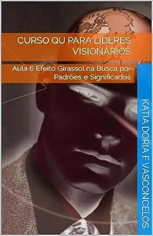 Curso QU para Líderes Visionários: Aula 6 Efeito Girassol na Busca por Padrões e Significados – Katia Doria F Vasconcelos Curso QU para Líderes Visionários: Aula 6 Efeito Girassol na Busca por Padrões e Significados – Katia Doria F Vasconcelos