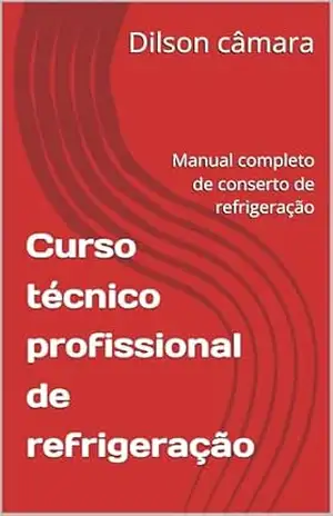 Curso técnico profissional de refrigeração: Manual completo de conserto de refrigeração – Dilson câmara