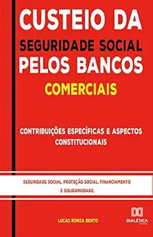 Capa do livro Custeio da Seguridade Social pelos Bancos Comerciais:: contribuições específicas e aspectos constitucionais: seguridade social, proteção social, financiamento e solidariedade - Lucas Ronza Bento