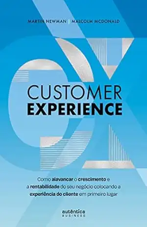 Customer Experience: Como alavancar o crescimento e rentabilidade do seu negócio colocando a experiência do cliente em primeiro lugar – Martin Newman