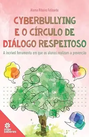 Cyberbullying e o Círculo de Diálogo Respeitoso:: a incrível ferramentaem que os alunos realizam a prevenção – Aloma Ribeiro Felizardo