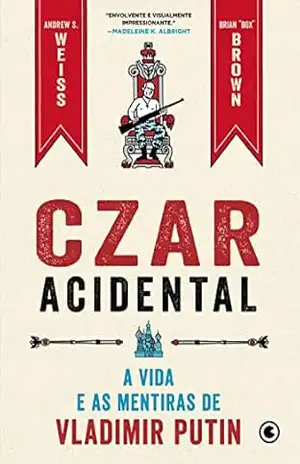 Czar Acidental – A vida e as mentiras de Vladimir Putin - Andrew S. Weiss Czar Acidental – A vida e as mentiras de Vladimir Putin - Andrew S. Weiss