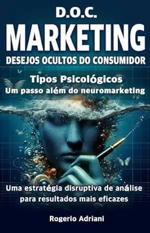 D.O.C. MARKETING – DESEJOS OCULTOS DO CONSUMIDOR: Tipos Psicológicos – Um passo além do neuromarketing – Rogerio Adriani D.O.C. MARKETING – DESEJOS OCULTOS DO CONSUMIDOR: Tipos Psicológicos – Um passo além do neuromarketing – Rogerio Adriani