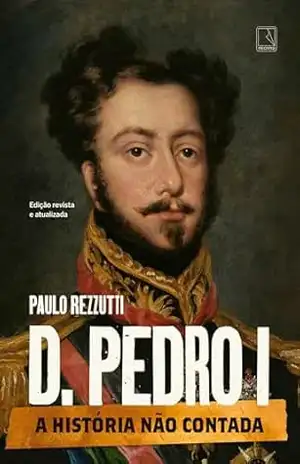 D. Pedro I: A história não contada – Paulo Rezzutti