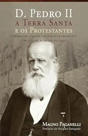 D. Pedro II, a Terra Santa e os protestantes: O Imperador viajante e religioso em perspectiva – Magno Paganelli