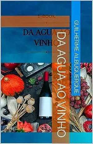 Da Agua ao Vinho (Aprendendo sobre o Mundo dos Vinhos Livro 1) - Guilherme Albuquerque Da Agua ao Vinho (Aprendendo sobre o Mundo dos Vinhos Livro 1) - Guilherme Albuquerque