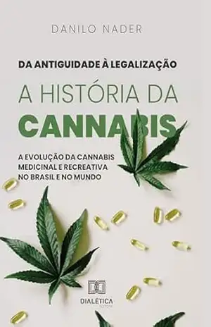 Da Antiguidade à Legalização: A História da Cannabis: A evolução da cannabis medicinal e recreativa no Brasil e no mundo – Danilo Nader Da Antiguidade à Legalização: A História da Cannabis: A evolução da cannabis medicinal e recreativa no Brasil e no mundo – Danilo Nader