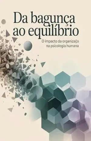 Da Bagunça ao Equilíbrio: O Impacto da Organização na Psicologia Humana – Leonardo Matos Da Bagunça ao Equilíbrio: O Impacto da Organização na Psicologia Humana – Leonardo Matos