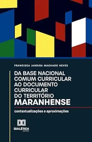 Da Base Nacional Comum Curricular ao Documento Curricular do Território Maranhense: contextualizações e aproximações – Jandira Machado Da Base Nacional Comum Curricular ao Documento Curricular do Território Maranhense: contextualizações e aproximações – Jandira Machado