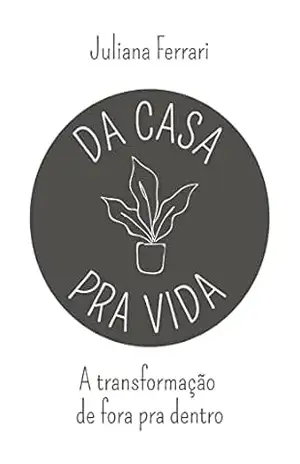 Da casa pra vida: A transformação de fora pra dentro - Juliana Ferrari