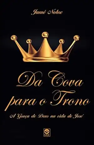DA COVA PARA O TRONO: A Graça de Deus na vida de José – José Jamê Nobre DA COVA PARA O TRONO: A Graça de Deus na vida de José – José Jamê Nobre