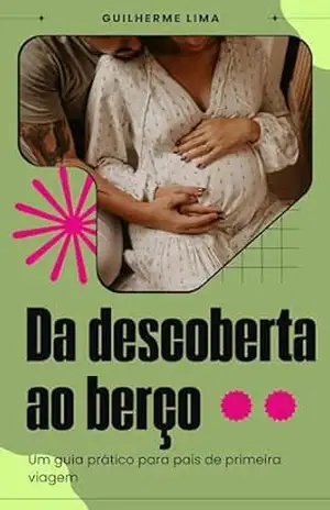 Da descoberta ao berço: Guia prático para pais de primeira viagem – Guilherme Lima