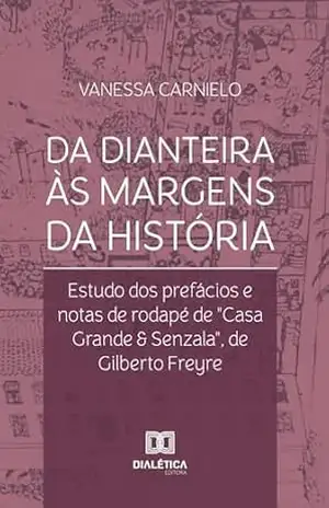 Da dianteira às margens da história: estudo dos prefácios e notas de rodapé de ”Casa Grande & Senzala”, de Gilberto Freyre – Vanessa Carnielo Da dianteira às margens da história: estudo dos prefácios e notas de rodapé de ”Casa Grande & Senzala”, de Gilberto Freyre – Vanessa Carnielo