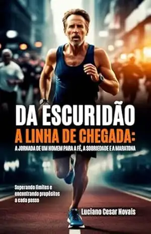 “Da Escuridão à Linha de Chegada: A Jornada de um Homem para a Fé, a Sobriedade e a Maratona”: A jornada de um homem para a fé, a sobriedade e a Maratona – luciano cesar Novais “Da Escuridão à Linha de Chegada: A Jornada de um Homem para a Fé, a Sobriedade e a Maratona”: A jornada de um homem para a fé, a sobriedade e a Maratona – luciano cesar Novais