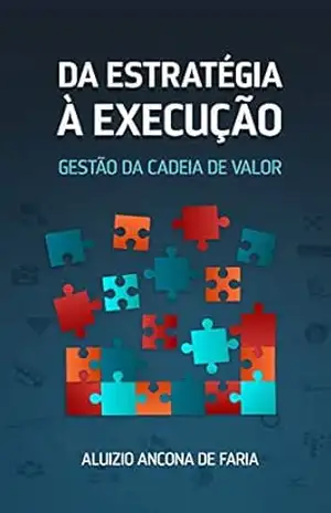 DA ESTRATÉGIA À EXECUÇÃO: GESTÃO DA CADEIA DE VALOR – Aluizio Ancona de Faria