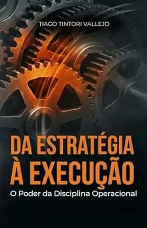 Capa do livro Da Estratégia à Execução – O Poder da Disciplina Operacional: O poder de fazer o que precisa ser feito. - Tiago Tintori Vallejo