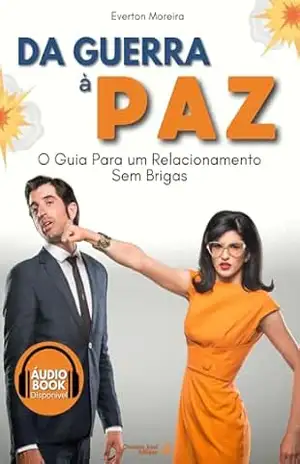 Da Guerra a Paz: O Guia Para um Relacionamento Sem Brigas – Everton Moreira
