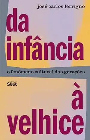 Capa do livro Da infância à velhice: o fenômeno cultural das gerações - José Carlos Ferrigno