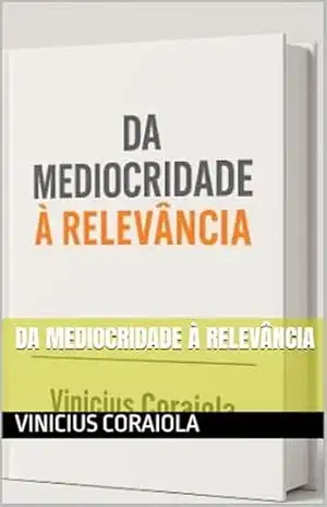 Da Mediocridade à Relevância – Vinicius Coraiola Da Mediocridade à Relevância – Vinicius Coraiola