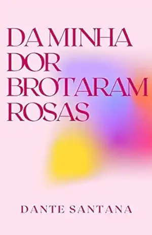 Capa do livro Da minha dor brotaram rosas: Poesias sobre o amor e a dor - Dante  Santana