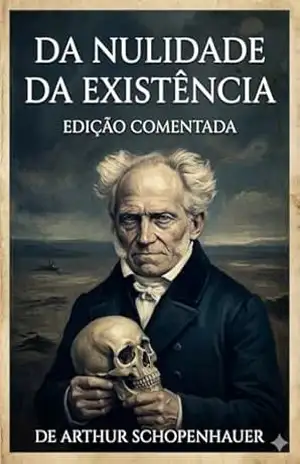 Da nulidade da existência: Edição Comentada (Filósofos Comentados) – Arthur Schopenhauer Da nulidade da existência: Edição Comentada (Filósofos Comentados) – Arthur Schopenhauer